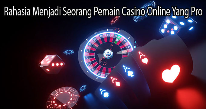 Rahasia Menjadi Seorang Pemain Casino Online Yang Pro