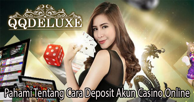 Pahami Tentang Cara Deposit Akun Casino Online